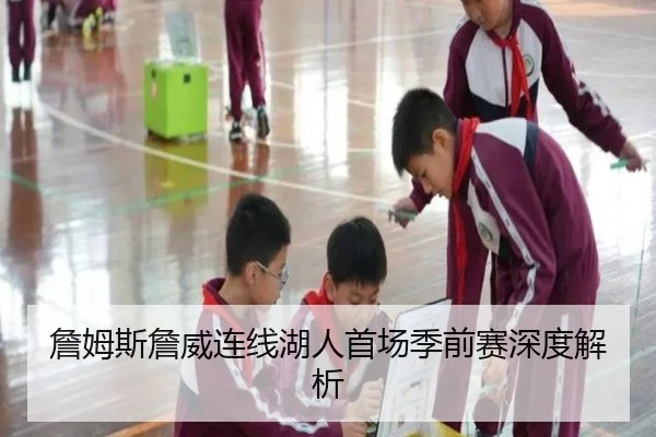 詹姆斯詹威连线湖人首场季前赛深度解析